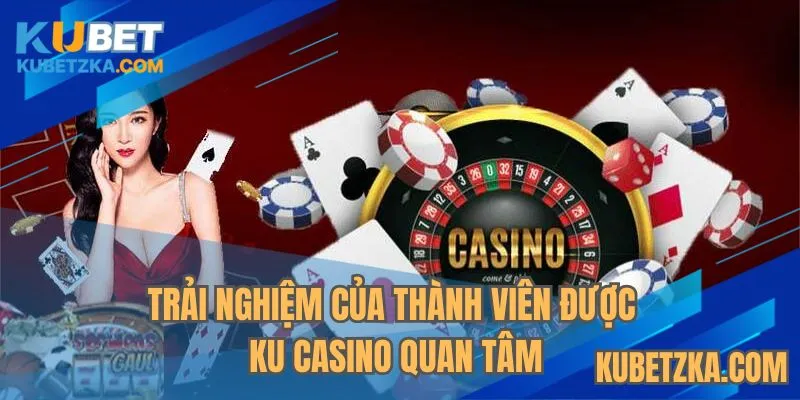 Trải nghiệm của thành viên được Ku Casino quan tâm